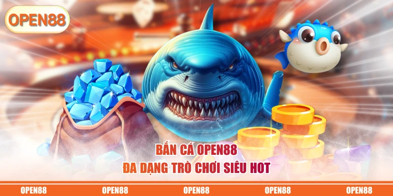Bắn cá OPEN88 đa dạng trò chơi siêu hot