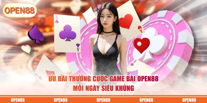 Ưu đãi thưởng cược game bài OPEN88 mỗi ngày siêu khủng